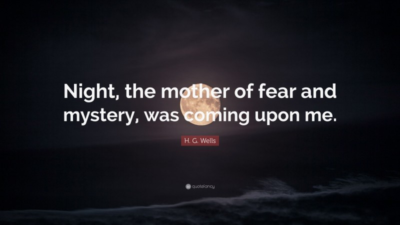 H. G. Wells Quote: “Night, the mother of fear and mystery, was coming upon me.”
