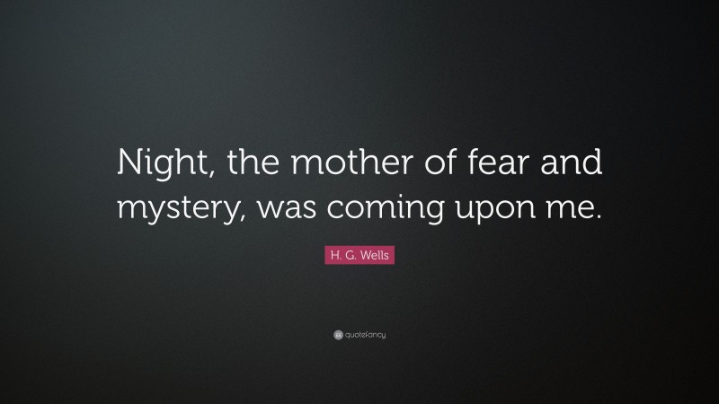 H. G. Wells Quote: “Night, the mother of fear and mystery, was coming upon me.”