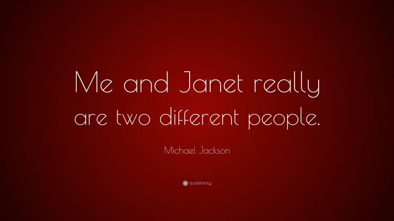 Michael Jackson Quote: “Me and Janet really are two different people.”