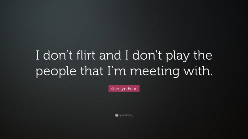 Sherilyn Fenn Quote: “I don’t flirt and I don’t play the people that I’m meeting with.”