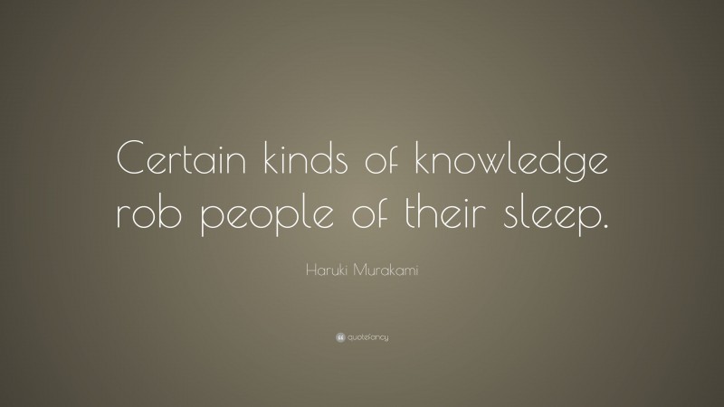 Haruki Murakami Quote: “Certain kinds of knowledge rob people of their sleep.”