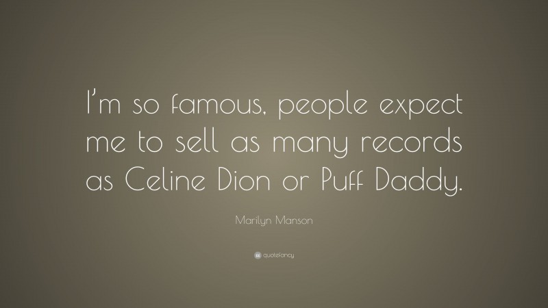 Marilyn Manson Quote: “I’m so famous, people expect me to sell as many records as Celine Dion or Puff Daddy.”