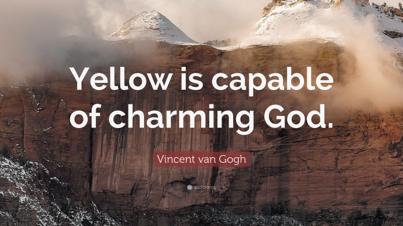 Vincent van Gogh Quote: “Yellow is capable of charming God.”