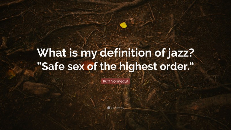 Kurt Vonnegut Quote: “What is my definition of jazz? “Safe sex of the highest order.””
