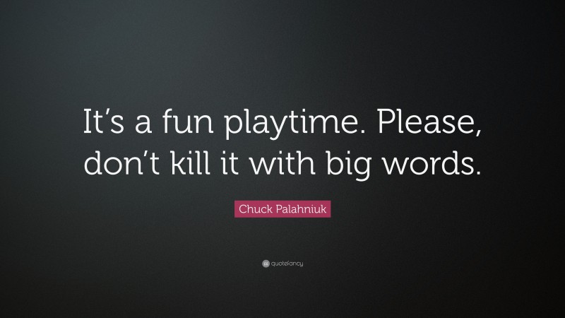 Chuck Palahniuk Quote: “It’s a fun playtime. Please, don’t kill it with big words.”