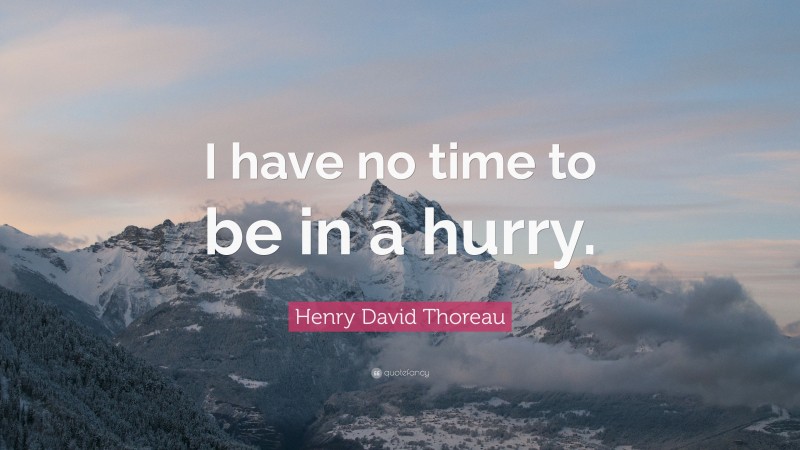 Henry David Thoreau Quote: “I have no time to be in a hurry.”