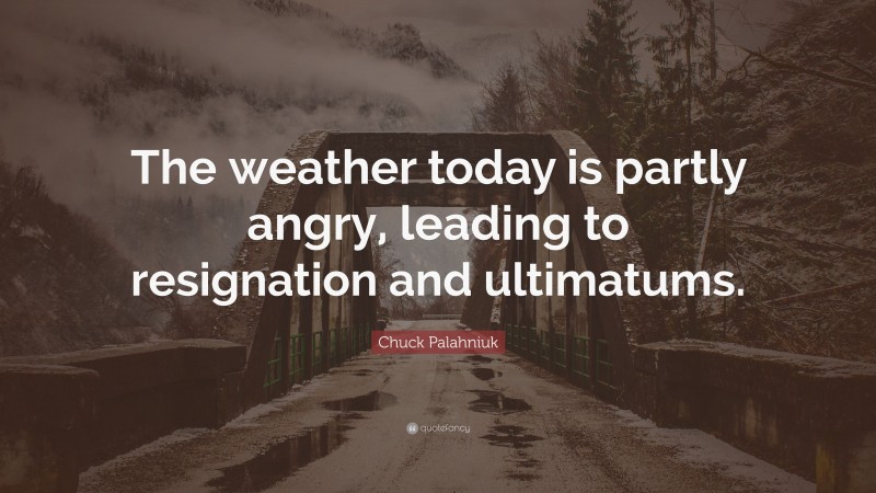 Chuck Palahniuk Quote: “The weather today is partly angry, leading to resignation and ultimatums.”