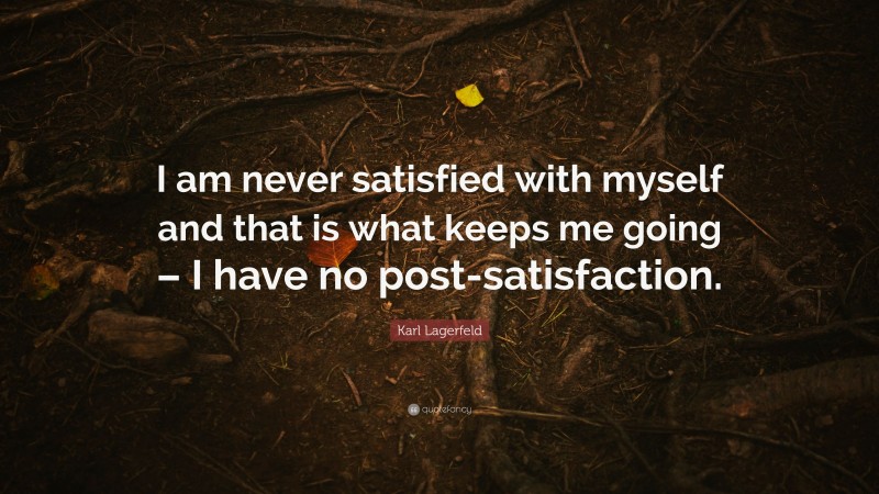 Karl Lagerfeld Quote: “I am never satisfied with myself and that is what keeps me going – I have no post-satisfaction.”