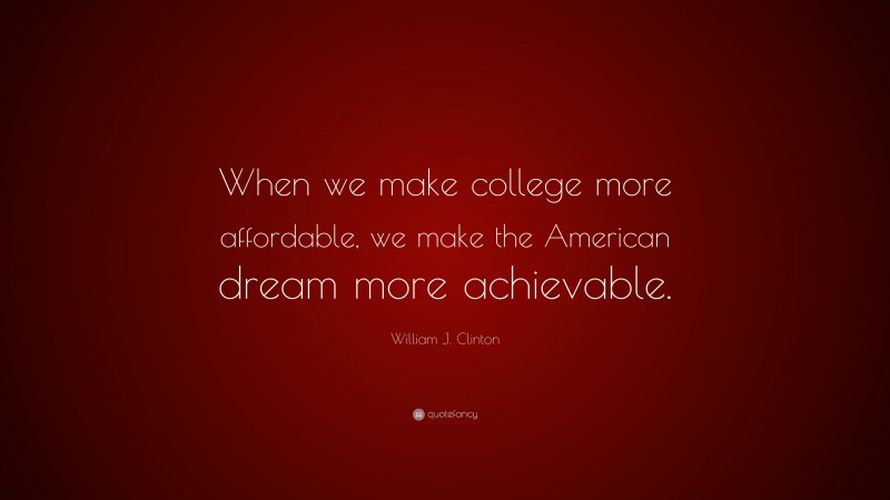 William J. Clinton Quote: “When we make college more affordable, we make the American dream more achievable.”