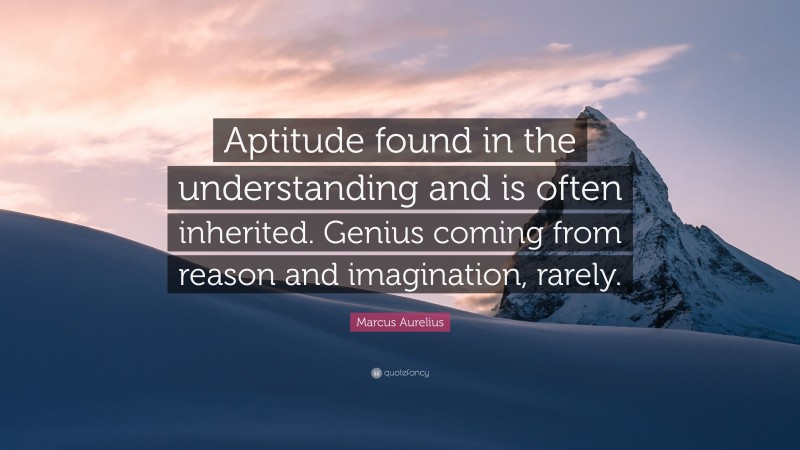 Marcus Aurelius Quote: “Aptitude found in the understanding and is often inherited. Genius coming from reason and imagination, rarely.”