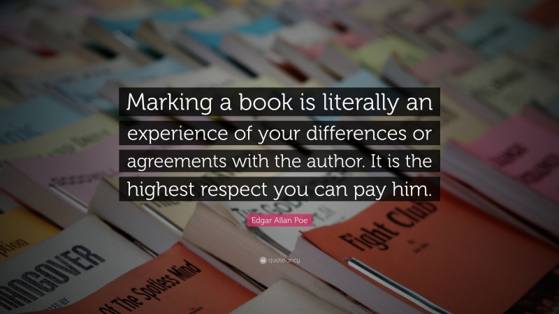 Edgar Allan Poe Quote: “Marking a book is literally an experience of your differences or agreements with the author. It is the highest respect you can pay him.”