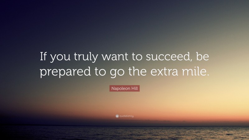 Napoleon Hill Quote: “If you truly want to succeed, be prepared to go the extra mile.”