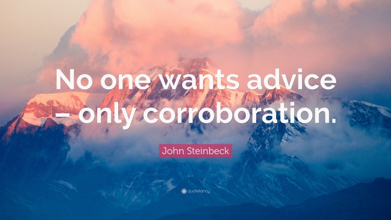 John Steinbeck Quote: “No one wants advice – only corroboration.”