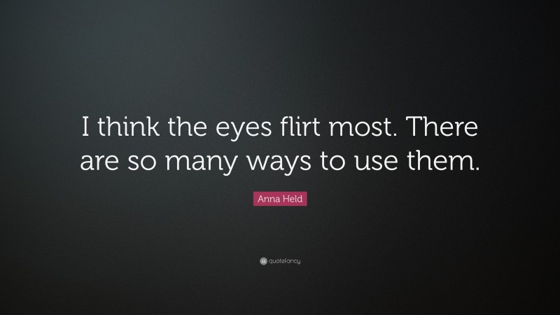 Anna Held Quote: “I think the eyes flirt most. There are so many ways to use them.”