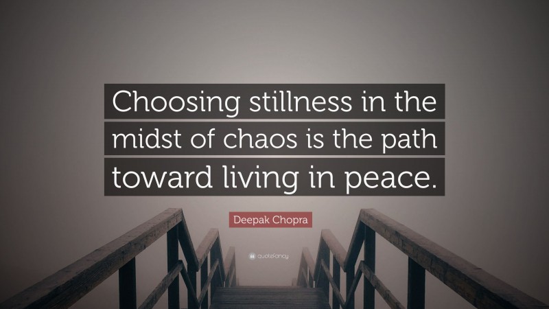 Deepak Chopra Quote: “Choosing stillness in the midst of chaos is the path toward living in peace.”