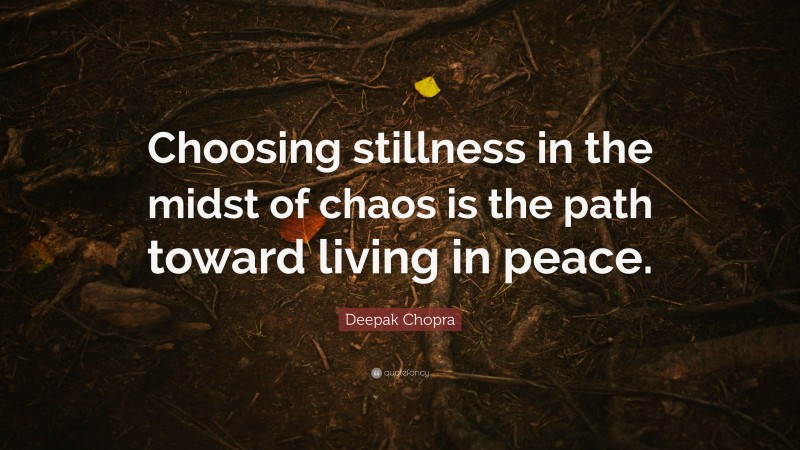 Deepak Chopra Quote: “Choosing stillness in the midst of chaos is the path toward living in peace.”