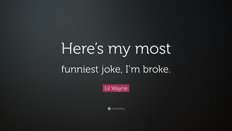 Lil Wayne Quote: “Here’s my most funniest joke, I’m broke.”