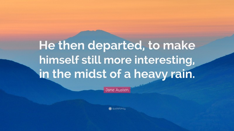 Jane Austen Quote: “He then departed, to make himself still more interesting, in the midst of a heavy rain.”