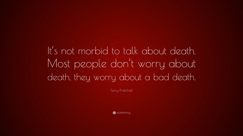 Terry Pratchett Quote: “It’s not morbid to talk about death. Most ...