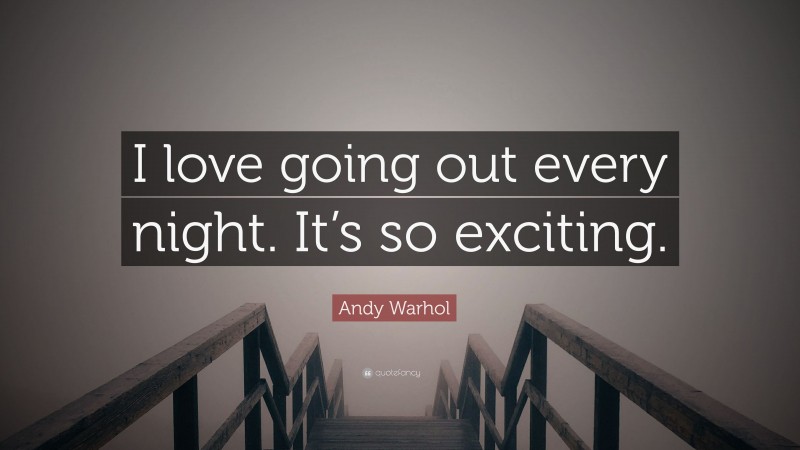 Andy Warhol Quote: “I love going out every night. It’s so exciting.”
