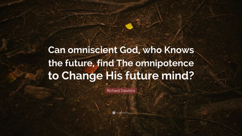 Richard Dawkins Quote: “Can omniscient God, who Knows the future, find The omnipotence to Change His future mind?”