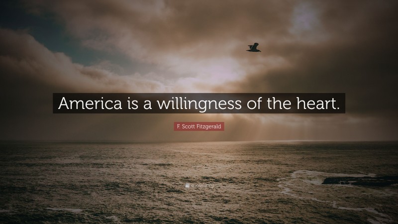 F. Scott Fitzgerald Quote: “America is a willingness of the heart.”