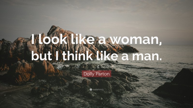 Dolly Parton Quote: “I look like a woman, but I think like a man.”