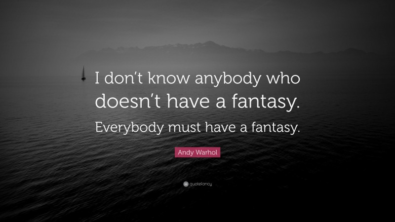 Andy Warhol Quote: “I don’t know anybody who doesn’t have a fantasy. Everybody must have a fantasy.”