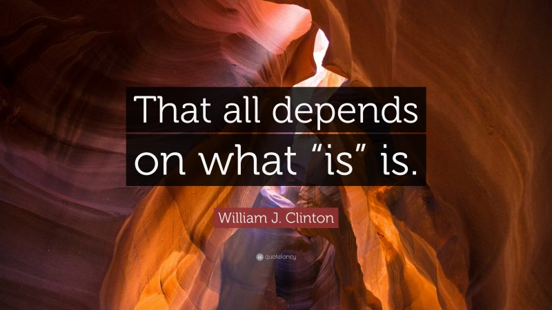 William J. Clinton Quote: “That all depends on what “is” is.”