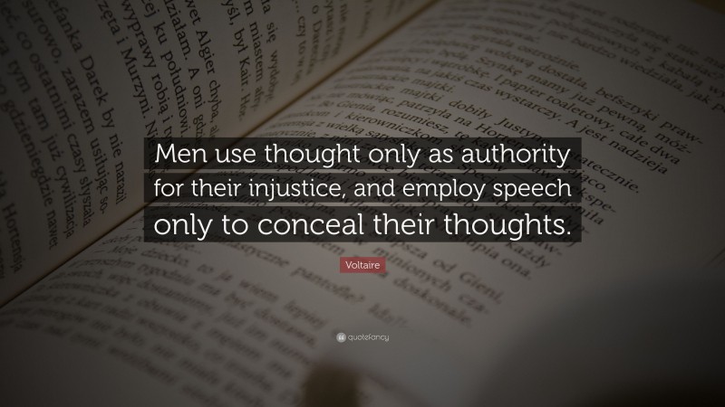 Voltaire Quote: “Men use thought only as authority for their injustice, and employ speech only to conceal their thoughts.”