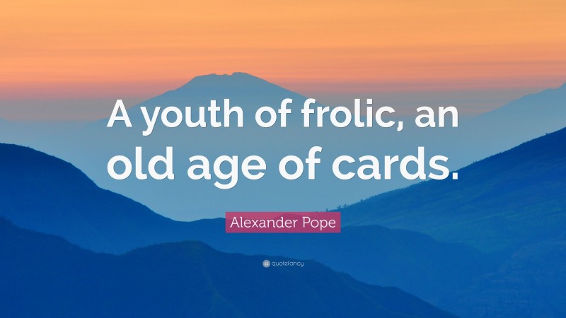 Alexander Pope Quote: “A youth of frolic, an old age of cards.”