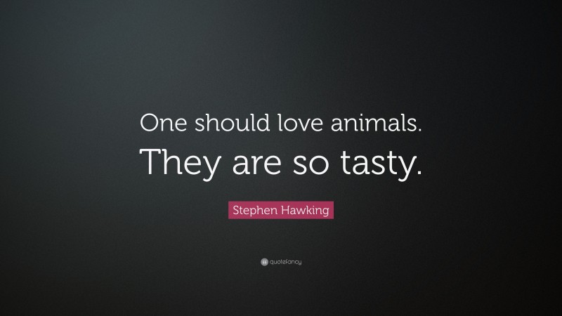 Stephen Hawking Quote: “One should love animals. They are so tasty.”