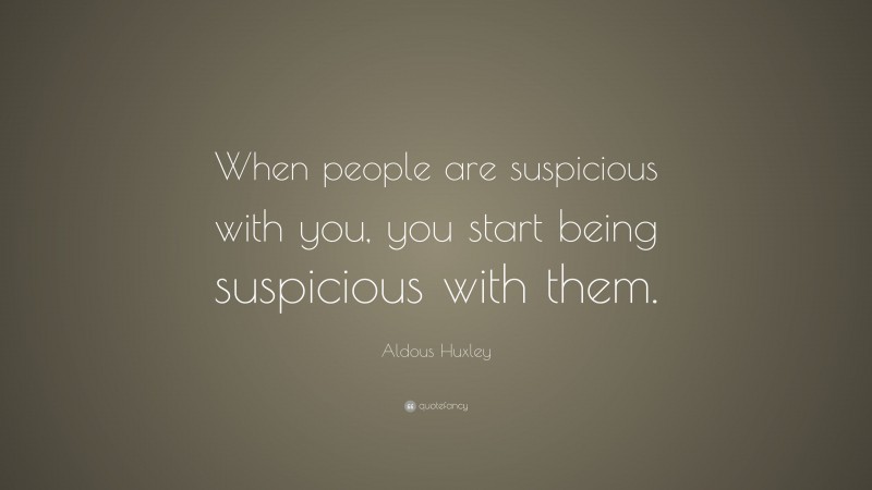 Aldous Huxley Quote: “When people are suspicious with you, you start being suspicious with them.”