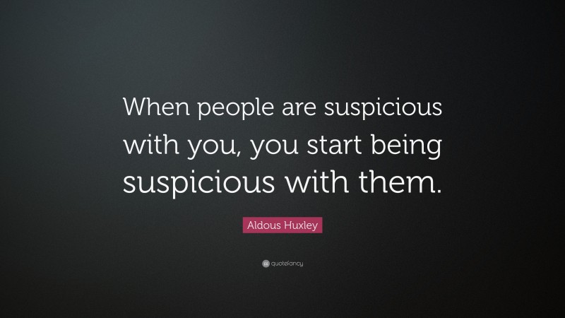 Aldous Huxley Quote: “When people are suspicious with you, you start being suspicious with them.”