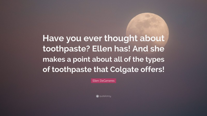 Ellen DeGeneres Quote: “Have you ever thought about toothpaste? Ellen has! And she makes a point about all of the types of toothpaste that Colgate offers!”