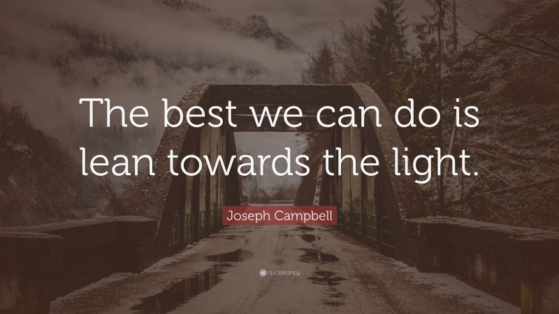 Joseph Campbell Quote: “The best we can do is lean towards the light.”