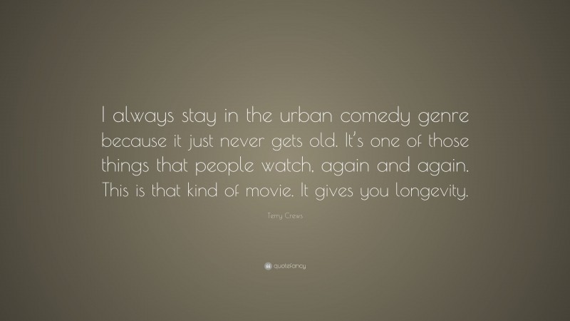 Terry Crews Quote: “I always stay in the urban comedy genre because it just never gets old. It’s one of those things that people watch, again and again. This is that kind of movie. It gives you longevity.”