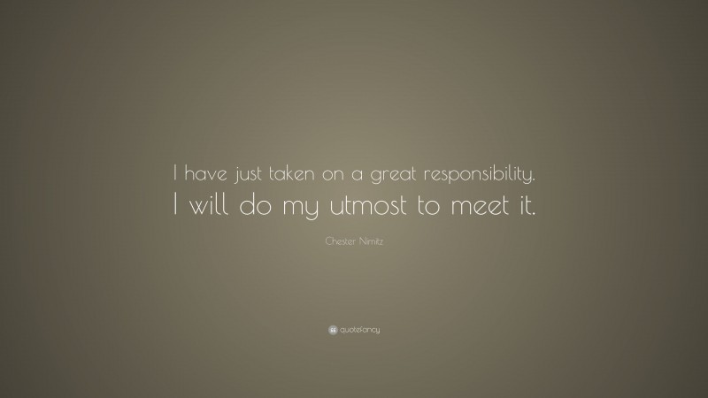 Chester Nimitz Quote: “I have just taken on a great responsibility. I will do my utmost to meet it.”