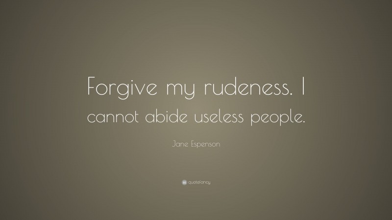 Jane Espenson Quote: “Forgive my rudeness. I cannot abide useless people.”