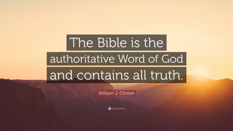 William J. Clinton Quote: “The Bible is the authoritative Word of God and contains all truth.”