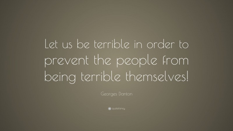 Georges Danton Quote: “Let us be terrible in order to prevent the people from being terrible themselves!”