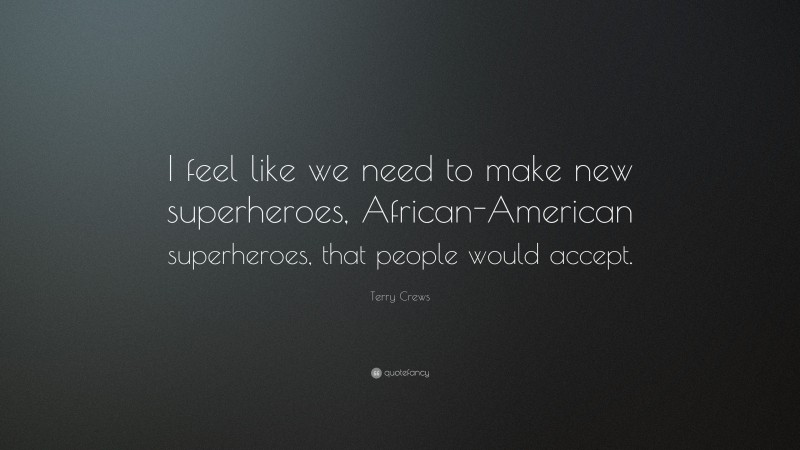 Terry Crews Quote: “I feel like we need to make new superheroes, African-American superheroes, that people would accept.”
