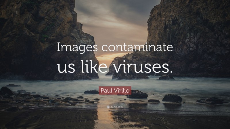 Paul Virilio Quote: “Images contaminate us like viruses.”