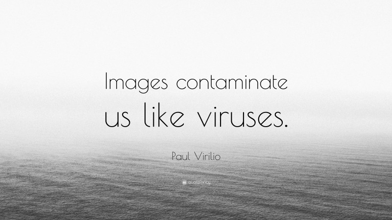 Paul Virilio Quote: “Images contaminate us like viruses.”