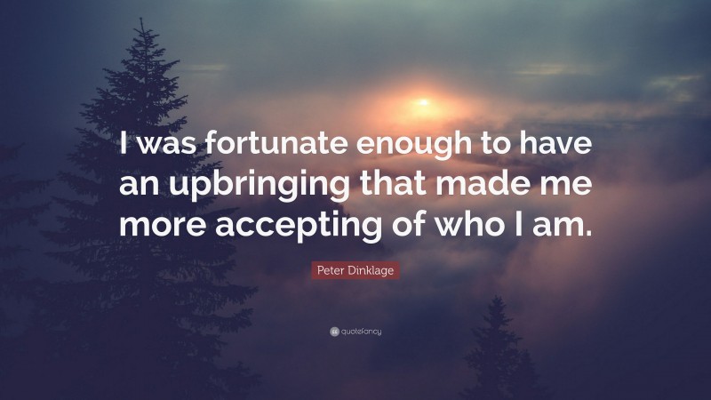 Peter Dinklage Quote: “I was fortunate enough to have an upbringing that made me more accepting of who I am.”
