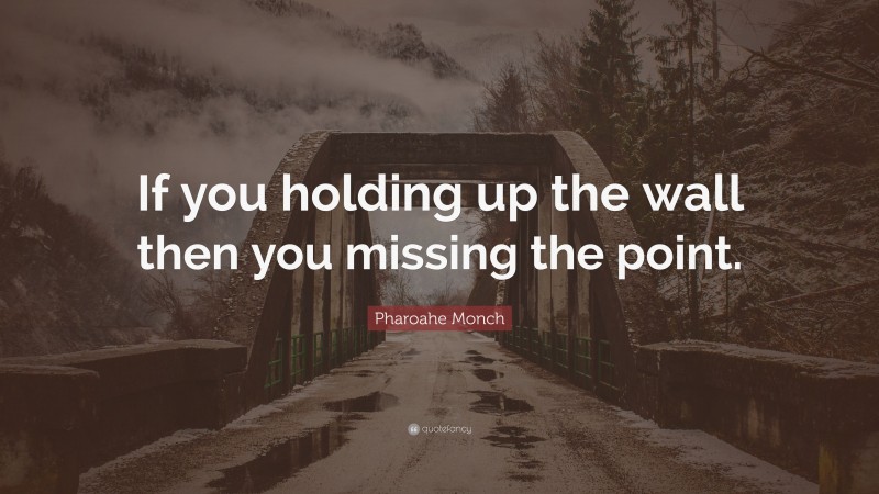 Pharoahe Monch Quote: “If you holding up the wall then you missing the point.”
