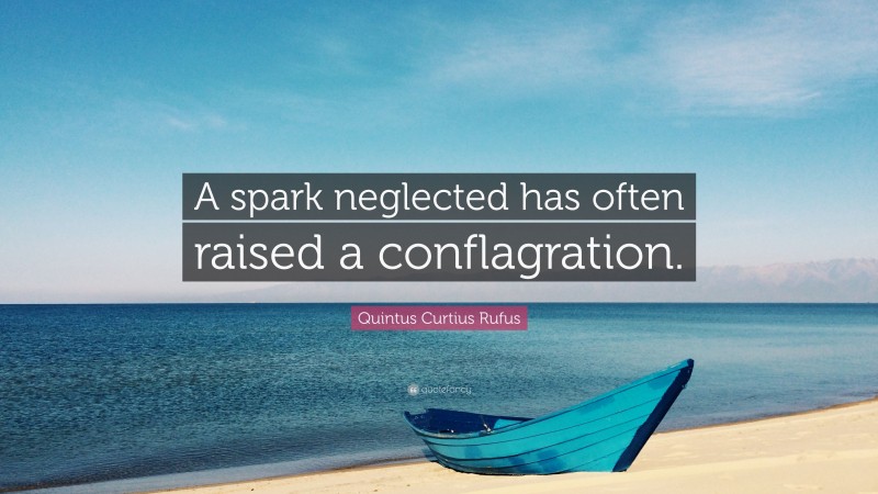 Quintus Curtius Rufus Quote: “A spark neglected has often raised a conflagration.”