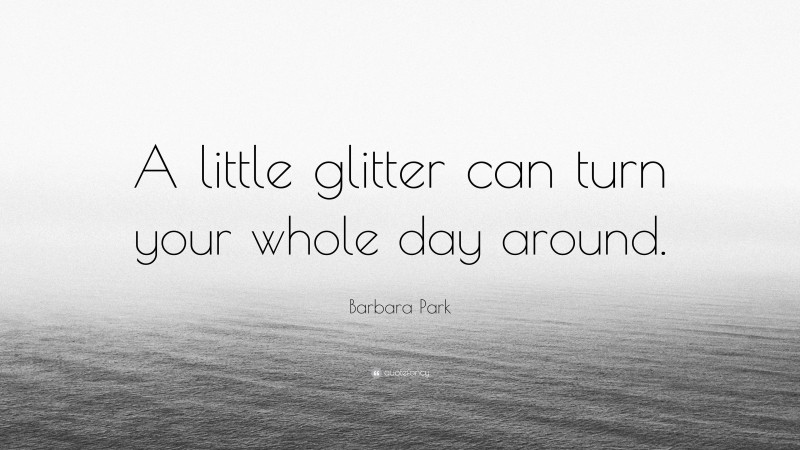 Barbara Park Quote: “A little glitter can turn your whole day around.”