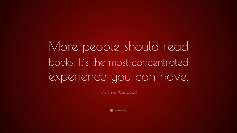 Vivienne Westwood Quote: “More people should read books. It’s the most concentrated experience you can have.”