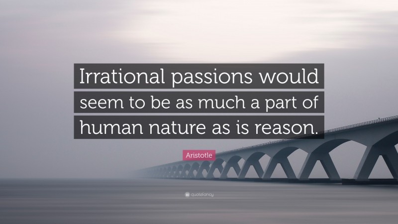 Aristotle Quote: “Irrational passions would seem to be as much a part of human nature as is reason.”